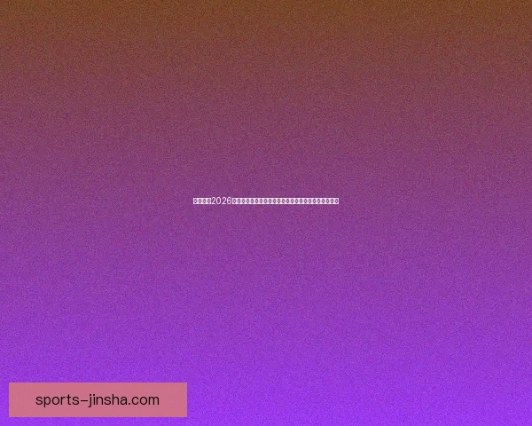 深度解析2026世界杯投注赔率变化趋势与热门球队夺冠概率全面前瞻